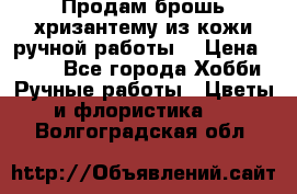 Продам брошь-хризантему из кожи ручной работы. › Цена ­ 800 - Все города Хобби. Ручные работы » Цветы и флористика   . Волгоградская обл.